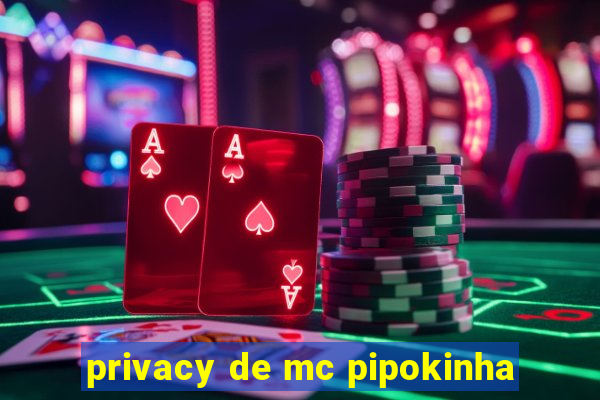 privacy de mc pipokinha